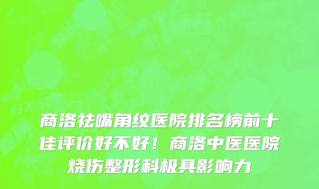商洛祛嘴角纹医院排名榜前十佳评价好不好!商洛中医医院烧伤整形科极具影响力