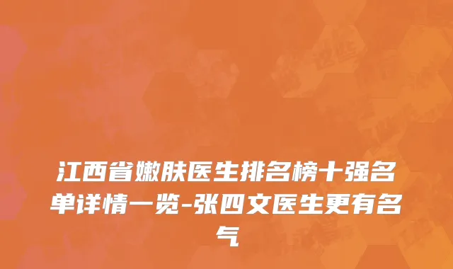 江西省嫩肤医生排名榜十强名单详情一览-张四文医生更有名气