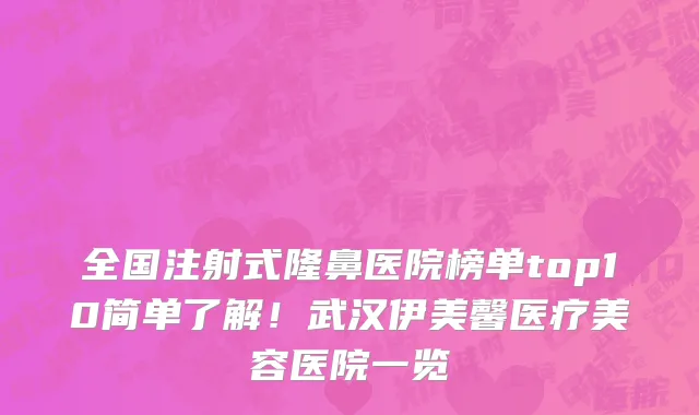 全国注射式隆鼻医院榜单top10简单了解！武汉伊美馨医疗美容医院一览