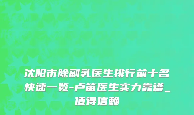 沈阳市除副乳医生排行前十名快速一览-卢笛医生实力靠谱_值得信赖