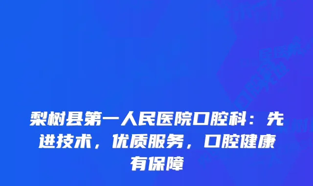 梨树县第一人民医院口腔科：先进技术，优质服务，口腔健康有保障