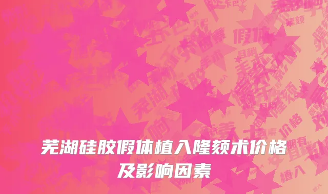 芜湖硅胶假体植入隆颏术价格及影响因素