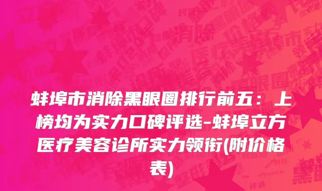 蚌埠市消除黑眼圈排行前五：上榜均为实力口碑评选-蚌埠立方医疗美容诊所实力领衔(附价格表)