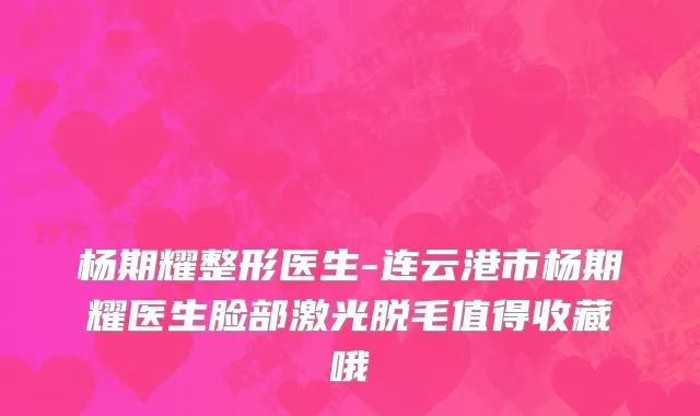 杨期耀整形医生-连云港市杨期耀医生脸部激光脱毛值得收藏哦