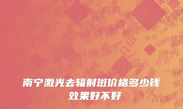 南宁激光去辐射斑价格多少钱 效果好不好