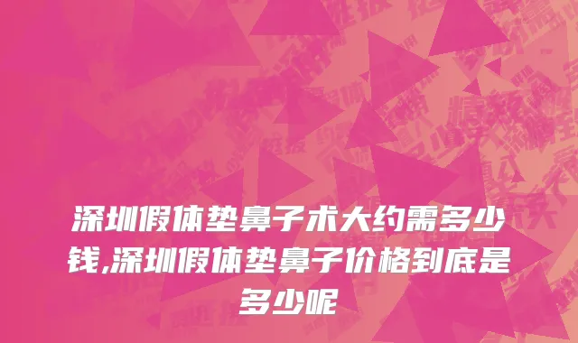 深圳假体垫鼻子术大约需多少钱,深圳假体垫鼻子价格到底是多少呢