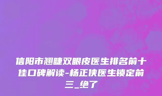 信阳市翘睫双眼皮医生排名前十佳口碑解读-杨正侠医生锁定前三_绝了