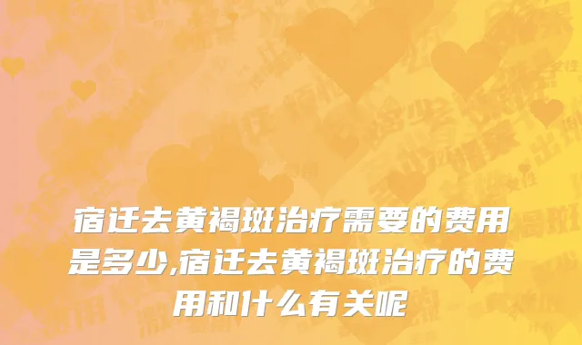 宿迁去黄褐斑治疗需要的费用是多少,宿迁去黄褐斑治疗的费用和什么有关呢