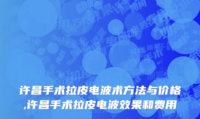 许昌手术拉皮电波术方法与价格,许昌手术拉皮电波效果和费用