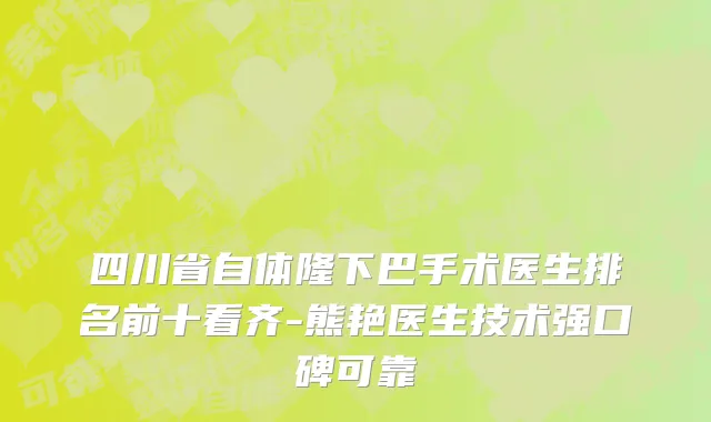 四川省自体隆下巴手术医生排名前十看齐-熊艳医生技术强口碑可靠