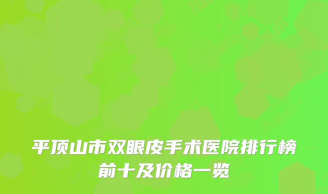 平顶山市双眼皮手术医院排行榜前十及价格一览