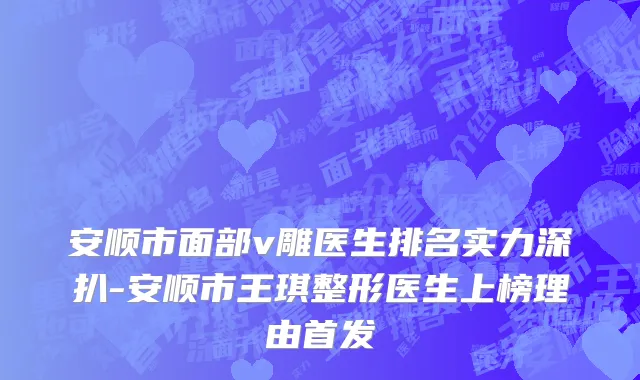 安顺市面部v雕医生排名实力深扒-安顺市王琪整形医生上榜理由首发