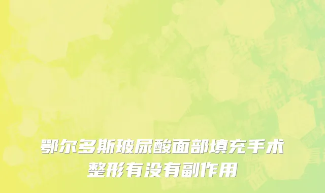鄂尔多斯玻尿酸面部填充手术整形有没有副作用