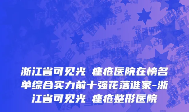浙江省可见光袪痤疮医院在榜名单综合实力前十强花落谁家-浙江省可见光袪痤疮整形医院