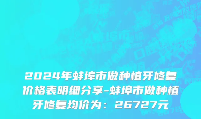 2024年蚌埠市做种植牙修复价格表明细分享-蚌埠市做种植牙修复均价为：26727元