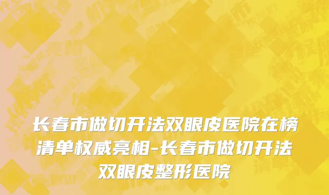 长春市做切开法双眼皮医院在榜清单权威亮相-长春市做切开法双眼皮整形医院