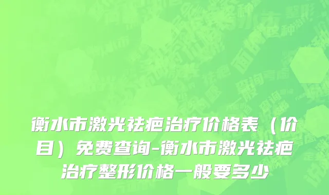 衡水市激光祛疤治疗价格表（价目）免费查询-衡水市激光祛疤治疗整形价格一般要多少