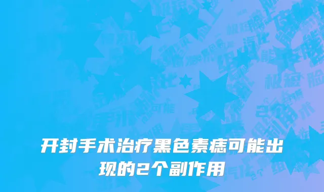 开封手术治疗黑色素痣可能出现的2个副作用