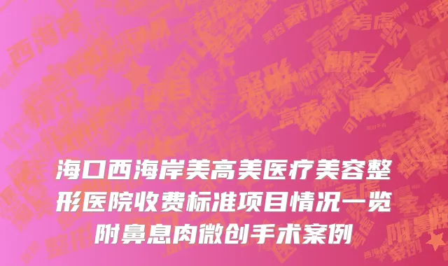 海口西海岸美高美医疗美容整形医院收费标准项目情况一览附鼻息肉微创手术案例