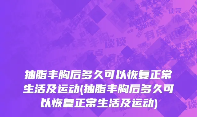 抽脂丰胸后多久可以恢复正常生活及运动(抽脂丰胸后多久可以恢复正常生活及运动)