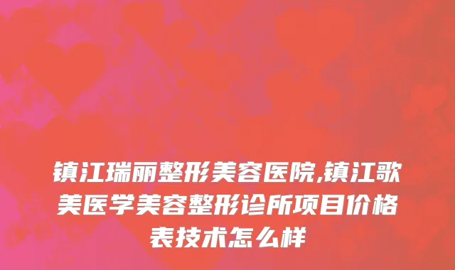 镇江瑞丽整形美容医院,镇江歌美医学美容整形诊所项目价格表技术怎么样