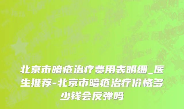 北京市暗疮治疗费用表明细_医生推荐-北京市暗疮治疗价格多少钱会反弹吗
