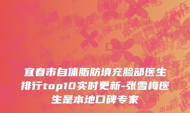 宜春市自体脂肪填充脸部医生排行top10实时更新-张雪梅医生是本地口碑专家