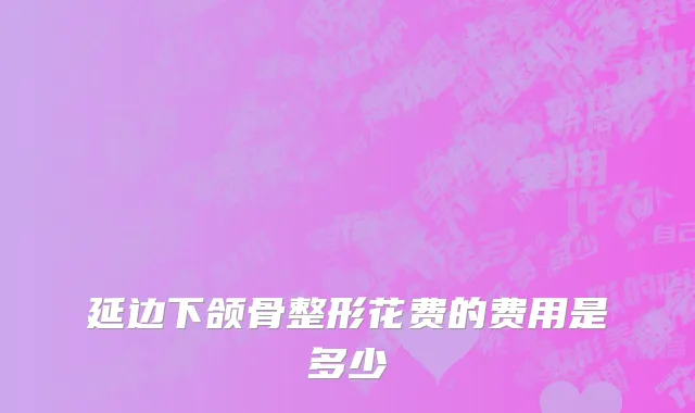 延边下颌骨整形花费的费用是多少