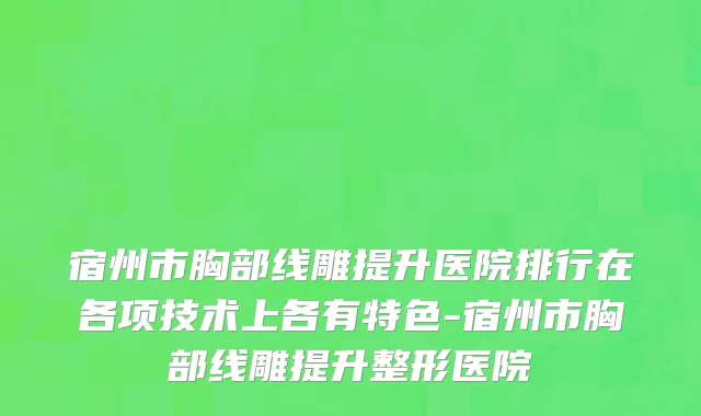 宿州市胸部线雕提升医院排行在各项技术上各有特色-宿州市胸部线雕提升整形医院