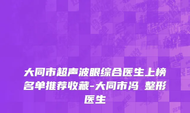 大同市超声波眼综合医生上榜名单推荐收藏-大同市冯珺整形医生