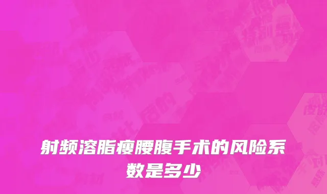射频溶脂瘦腰腹手术的风险系数是多少