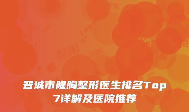 晋城市隆胸整形医生排名Top7详解及医院推荐