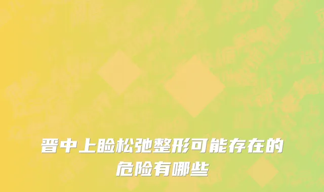 晋中上睑松弛整形可能存在的危险有哪些