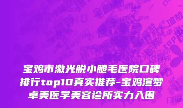宝鸡市激光脱小腿毛医院口碑排行top10真实推荐-宝鸡渲梦卓美医学美容诊所实力入围