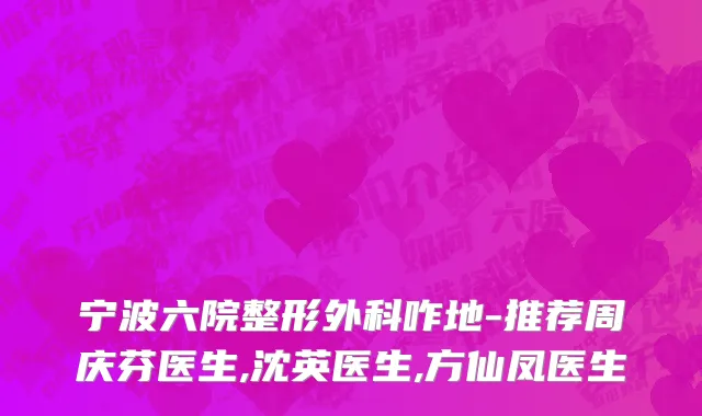 宁波六院整形外科咋地-推荐周庆芬医生,沈英医生,方仙凤医生