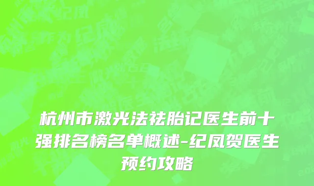杭州市激光法祛胎记医生前十强排名榜名单概述-纪凤贺医生预约攻略