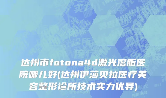 达州市fotona4d激光溶脂医院哪儿好(达州伊莎贝拉医疗美容整形诊所技术实力优异)