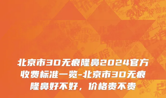 北京市3D无痕隆鼻2024官方收费标准一览-北京市3D无痕隆鼻好不好，价格贵不贵