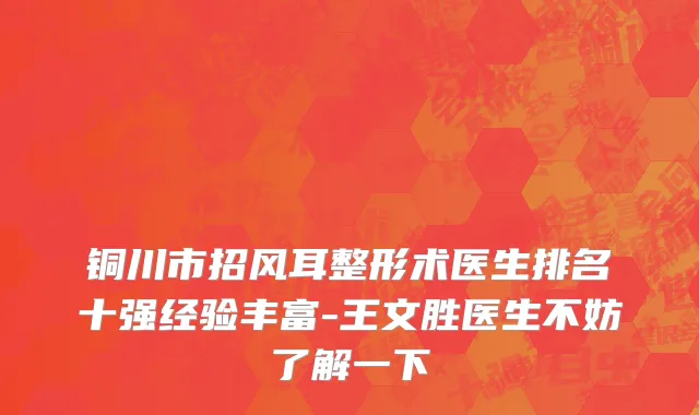 铜川市招风耳整形术医生排名十强经验丰富-王文胜医生不妨了解一下