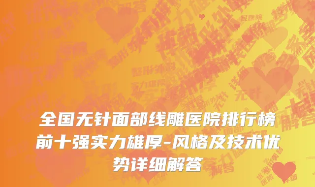 全国无针面部线雕医院排行榜前十强实力雄厚-风格及技术优势详细解答
