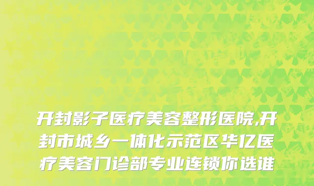 开封影子医疗美容整形医院,开封市城乡一体化示范区华亿医疗美容门诊部专业连锁你选谁