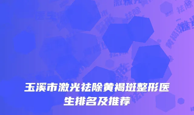 玉溪市激光祛除黄褐斑整形医生排名及推荐