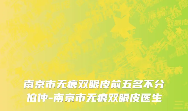 南京市无痕双眼皮前五名不分伯仲-南京市无痕双眼皮医生
