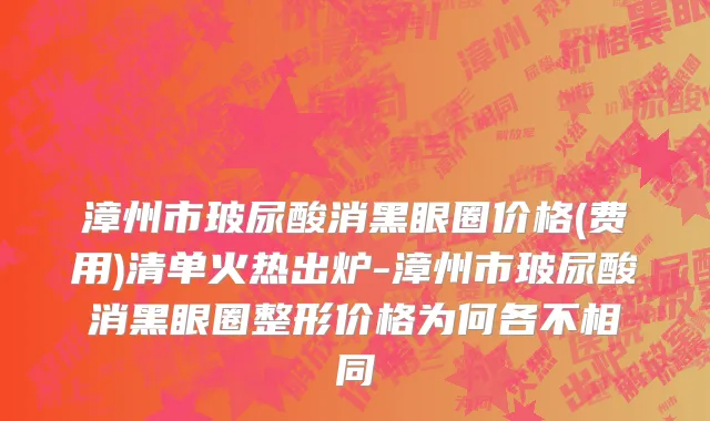 漳州市玻尿酸消黑眼圈价格(费用)清单火热出炉-漳州市玻尿酸消黑眼圈整形价格为何各不相同