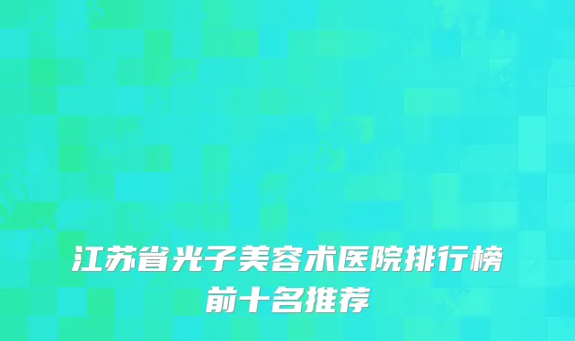 江苏省光子美容术医院排行榜前十名推荐