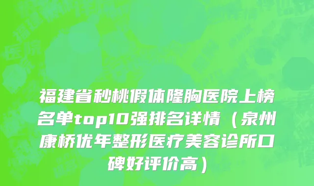福建省秒桃假体隆胸医院上榜名单top10强排名详情（泉州康桥优年整形医疗美容诊所口碑好评价高）