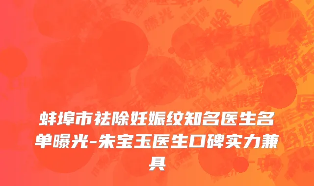 蚌埠市祛除妊娠纹知名医生名单曝光-朱宝玉医生口碑实力兼具