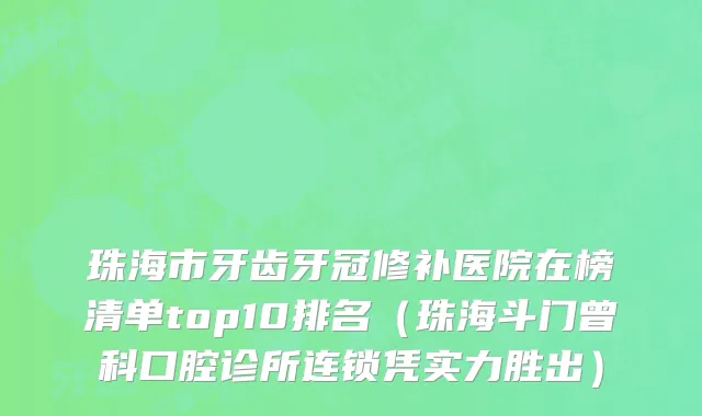 珠海市牙齿牙冠修补医院在榜清单top10排名（珠海斗门曾科口腔诊所连锁凭实力胜出）