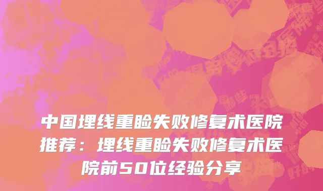 中国埋线重睑失败修复术医院推荐：埋线重睑失败修复术医院前50位经验分享