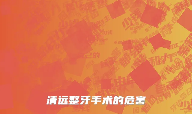清远整牙手术的危害
